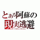 とある阿蘇の現実逃避（リア充共なんて知りません）