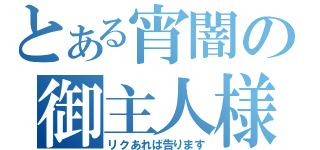 とある宵闇の御主人様ぁ・・（リクあれば告ります）