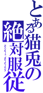 とある猫兎の絶対服従（アブソルート・オビーディエンス）