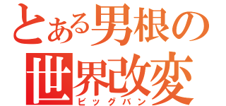 とある男根の世界改変（ビッグバン）