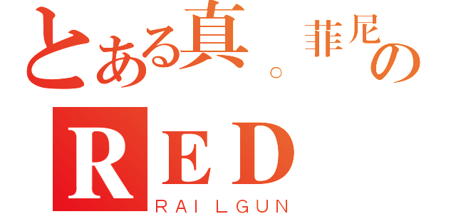 とある真。菲尼克斯のＲＥＤ（ＲＡＩＬＧＵＮ）