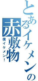 とあるイケメンの赤敷物（僕イケメン！）