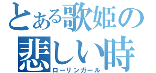 とある歌姫の悲しい時（ローリンガール）