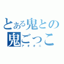 とある鬼との鬼ごっこ（アオオニ）