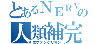 とあるＮＥＲＶの人類補完計画（エヴァンゲリオン）