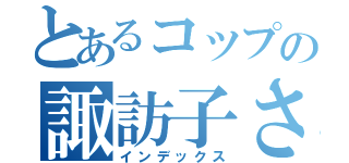 とあるコップの諏訪子さん（インデックス）