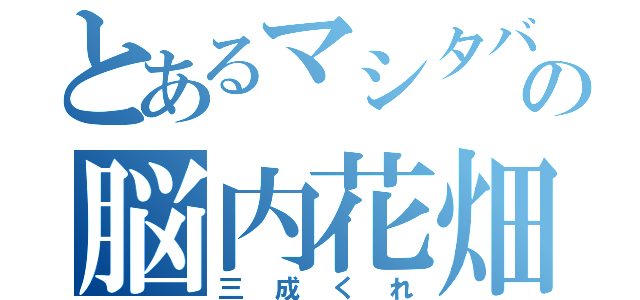 とあるマシタバの脳内花畑（三成くれ）