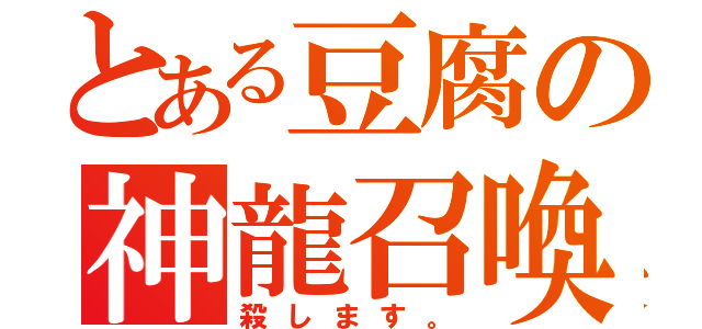 とある豆腐の神龍召喚（殺します。）