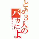 とある３人のバカによる（弾丸ツアー）