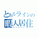 とあるラインの暇人居住区（ベニヤバン）