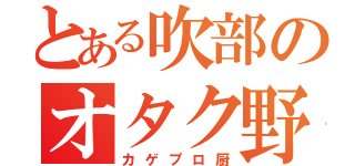 とある吹部のオタク野郎（カゲプロ厨）