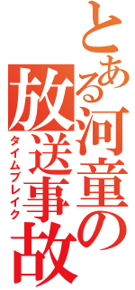 とある河童の放送事故（タイムブレイク）