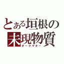 とある垣根の未現物質（ダークマター）