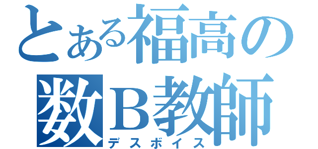 とある福高の数Ｂ教師（デスボイス）