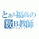 とある福高の数Ｂ教師（デスボイス）