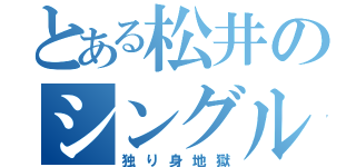 とある松井のシングルヘル（独り身地獄）