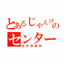 とあるじゃんけんのセンター（松井珠理奈）