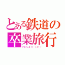 とある鉄道の卒業旅行（グラジュエイト・レポート）