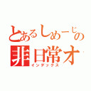 とあるしめーじの非日常オタク（インデックス）