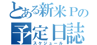 とある新米Ｐの予定日誌（スケジュール）