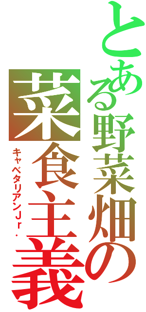 とある野菜畑の菜食主義Ⅱ（キャベタリアンＪｒ．）