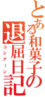 とある和菓子の退屈日記（コシアーン）