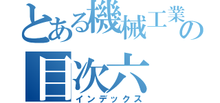 とある機械工業の目次六（インデックス）