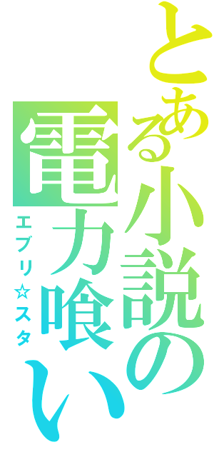 とある小説の電力喰い（エブリ☆スタ）