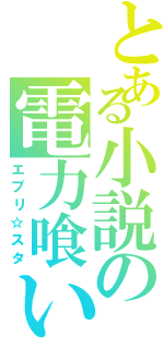 とある小説の電力喰い（エブリ☆スタ）