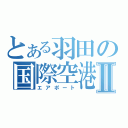 とある羽田の国際空港Ⅱ（エアポート）