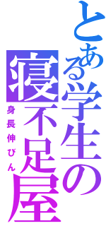 とある学生の寝不足屋（身長伸びん）