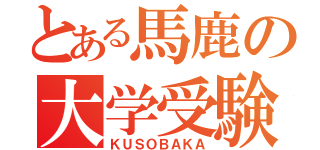 とある馬鹿の大学受験（ＫＵＳＯＢＡＫＡ）