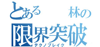 とある  林の限界突破（テクノブレイク）