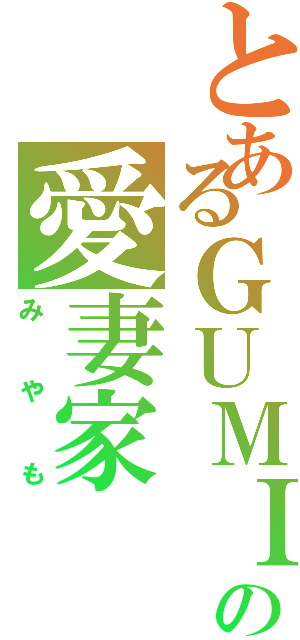 とあるＧＵＭＩへの愛妻家（みやも）