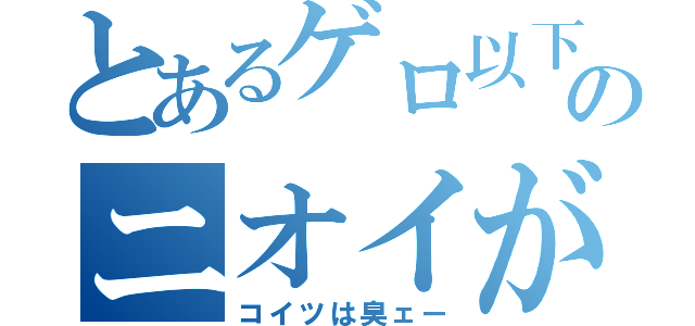 とあるゲロ以下のニオイがプンプンするぜー（コイツは臭ェー）