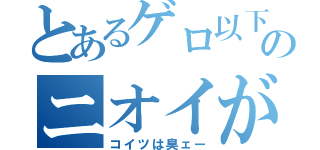 とあるゲロ以下のニオイがプンプンするぜー（コイツは臭ェー）