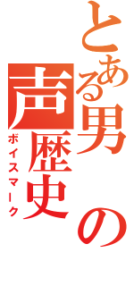 とある男の声歴史（ボイスマーク）