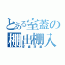 とある室蓋の棚出棚入（厚盛薄盛）