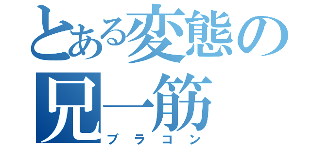 とある変態の兄一筋（ブラコン）