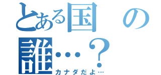 とある国の誰…？（カナダだよ…）