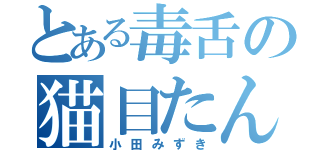 とある毒舌の猫目たん（小田みずき）