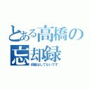 とある高橋の忘却録（印刷はしてないです）