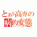 とある高専の病的変態（アブノーマル）