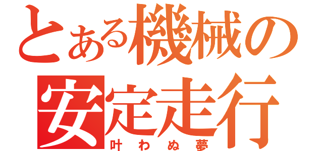 とある機械の安定走行（叶わぬ夢）