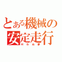 とある機械の安定走行（叶わぬ夢）