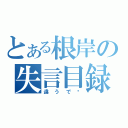 とある根岸の失言目録（違うで〜）