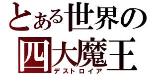 とある世界の四大魔王（デストロイア）