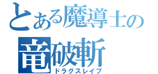 とある魔導士の竜破斬（ドラグスレイブ）