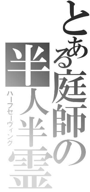 とある庭師の半人半霊（ハーフセーヴィング）