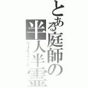 とある庭師の半人半霊（ハーフセーヴィング）